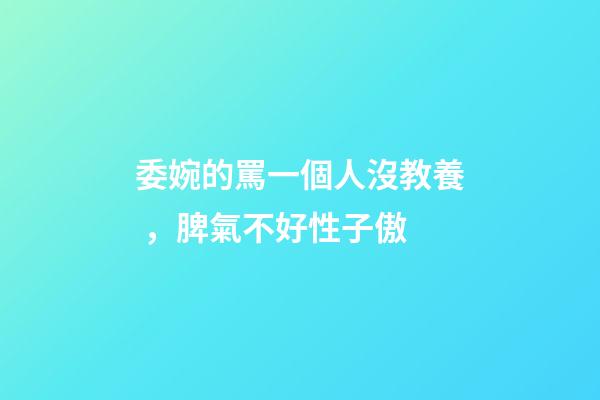 委婉的罵一個人沒教養，脾氣不好性子傲